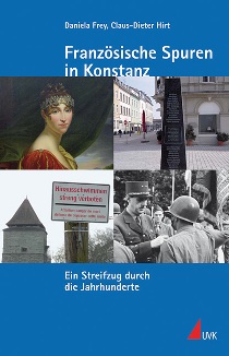 Daniela Frey / Claus Dieter Hirt: Französische Spuren in Konstanz. UVK Verlagsgesellschaft mbH Daniela Frey / Claus Dieter Hirt: Französische Spuren in Konstanz